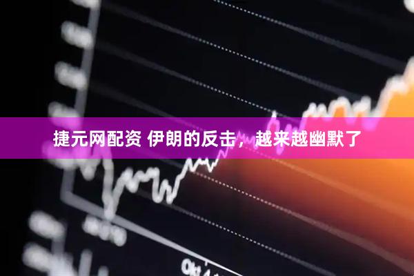 捷元网配资 伊朗的反击，越来越幽默了