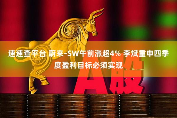 速速查平台 蔚来-SW午前涨超4% 李斌重申四季度盈利目标必须实现
