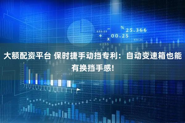 大额配资平台 保时捷手动挡专利：自动变速箱也能有换挡手感!
