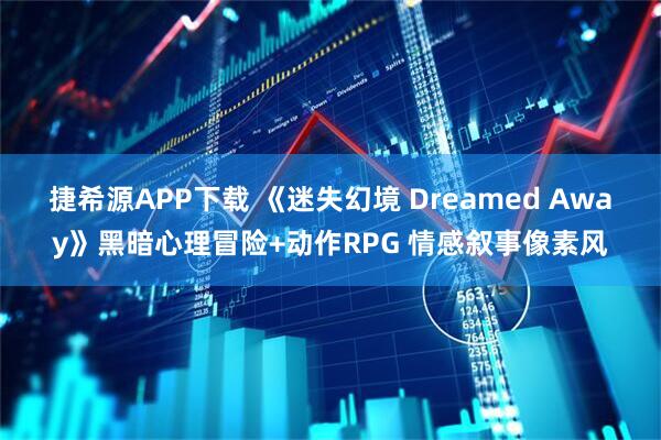 捷希源APP下载 《迷失幻境 Dreamed Away》黑暗心理冒险+动作RPG 情感叙事像素风