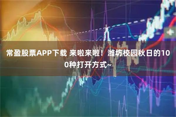 常盈股票APP下载 来啦来啦！潍坊校园秋日的100种打开方式~