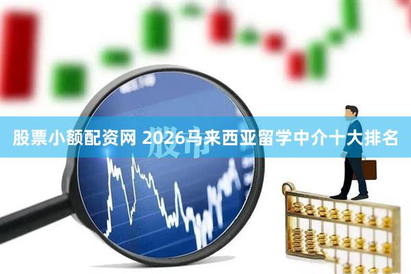 股票小额配资网 2026马来西亚留学中介十大排名
