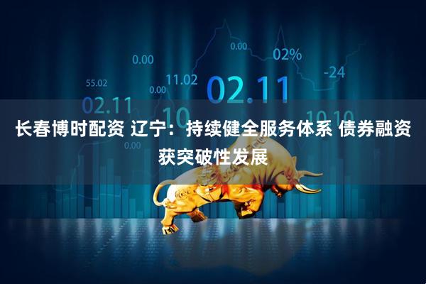 长春博时配资 辽宁：持续健全服务体系 债券融资获突破性发展