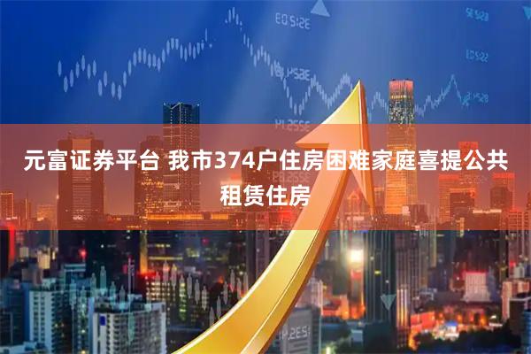 元富证券平台 我市374户住房困难家庭喜提公共租赁住房
