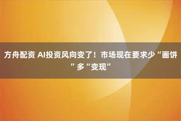 方舟配资 AI投资风向变了！市场现在要求少“画饼”多“变现”