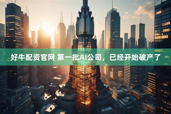 好牛配资官网 第一批AI公司，已经开始破产了