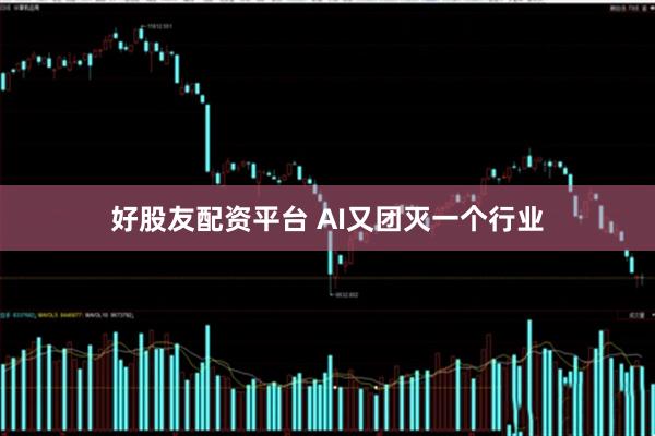 好股友配资平台 AI又团灭一个行业