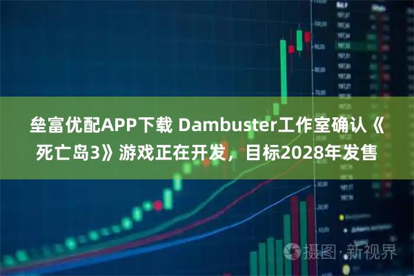 垒富优配APP下载 Dambuster工作室确认《死亡岛3》游戏正在开发，目标2028年发售