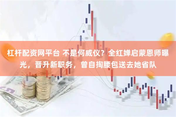 杠杆配资网平台 不是何威仪？全红婵启蒙恩师曝光，晋升新职务，曾自掏腰包送去她省队