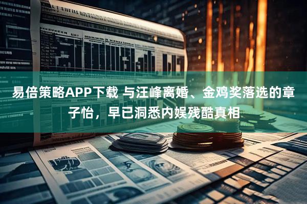 易倍策略APP下载 与汪峰离婚、金鸡奖落选的章子怡，早已洞悉内娱残酷真相