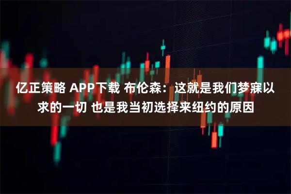亿正策略 APP下载 布伦森：这就是我们梦寐以求的一切 也是我当初选择来纽约的原因