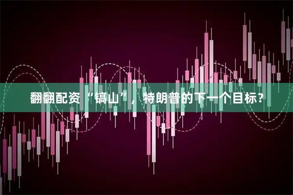 翻翻配资 “镐山”，特朗普的下一个目标？