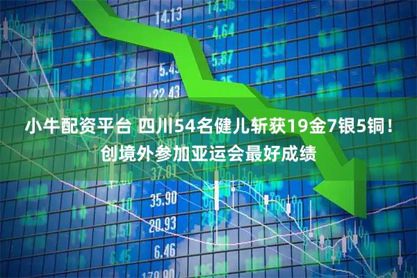 小牛配资平台 四川54名健儿斩获19金7银5铜！创境外参加亚运会最好成绩