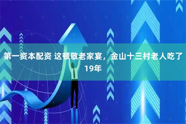 第一资本配资 这顿敬老家宴，金山十三村老人吃了19年